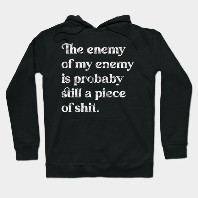 The Enemy of My Enemy Is Probably Still a Piece of Shit. Hoodie by darklordpug